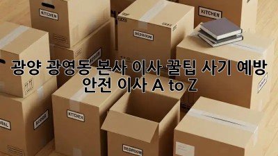광양 광영동 본사 이사 꿀팁🍯 사기 예방 & 안전 이사 A to Z
